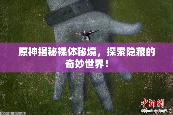 原神揭秘裸体秘境，探索隐藏的奇妙世界！