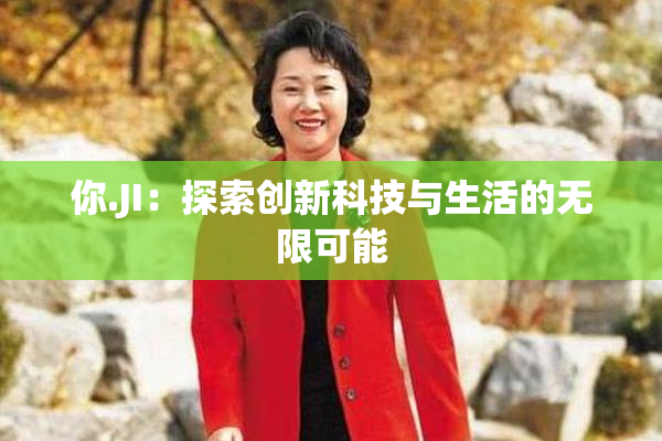 你.JI：探索创新科技与生活的无限可能