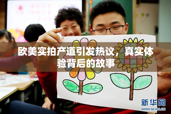欧美实拍产道引发热议，真实体验背后的故事