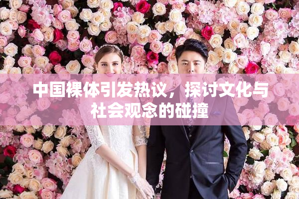 中国裸体引发热议，探讨文化与社会观念的碰撞