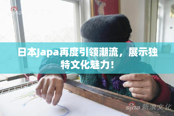 日本Japa再度引领潮流，展示独特文化魅力！