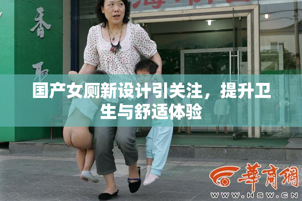 国产女厕新设计引关注，提升卫生与舒适体验