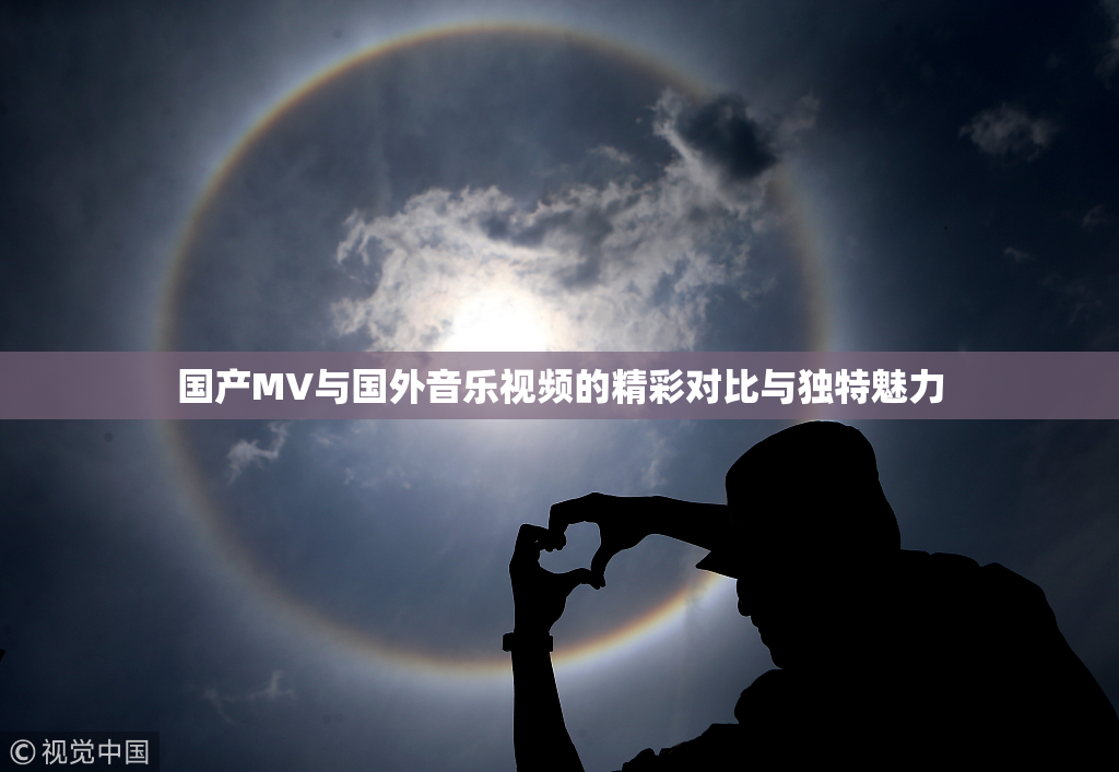 国产MV与国外音乐视频的精彩对比与独特魅力