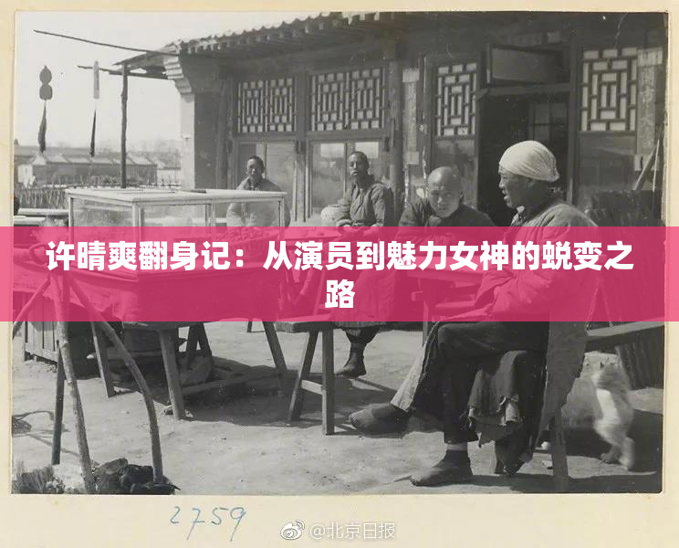 许晴爽翻身记：从演员到魅力女神的蜕变之路