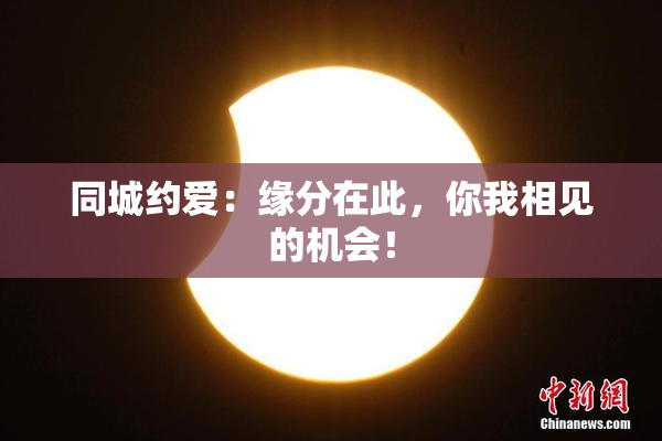同城约爱：缘分在此，你我相见的机会！