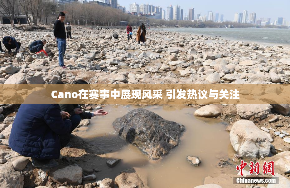 Cano在赛事中展现风采 引发热议与关注