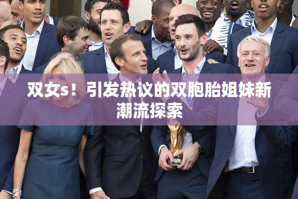 双女s！引发热议的双胞胎姐妹新潮流探索