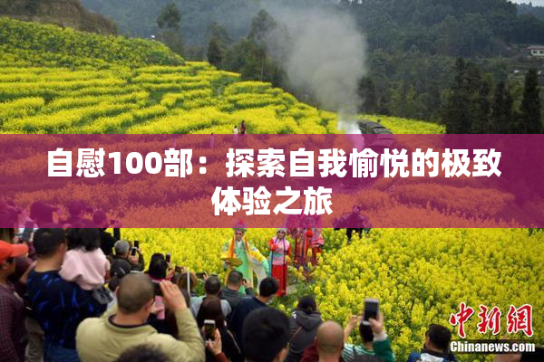 自慰100部：探索自我愉悦的极致体验之旅