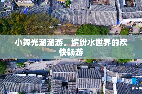 小舞光溜溜游，缤纷水世界的欢快畅游