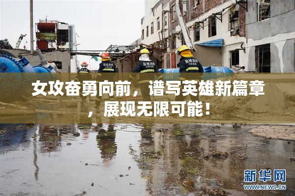 女攻奋勇向前，谱写英雄新篇章，展现无限可能！
