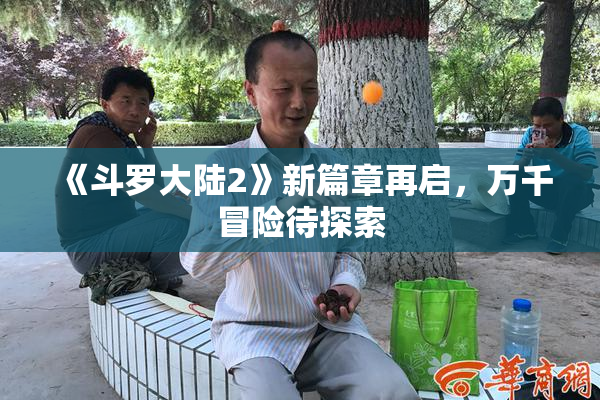 《斗罗大陆2》新篇章再启，万千冒险待探索