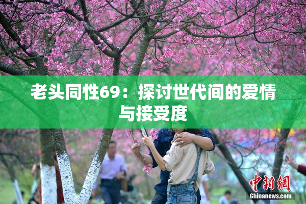 老头同性69：探讨世代间的爱情与接受度