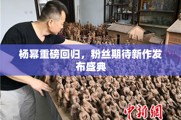 杨幂重磅回归，粉丝期待新作发布盛典