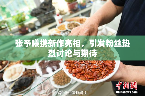 张予曦携新作亮相，引发粉丝热烈讨论与期待