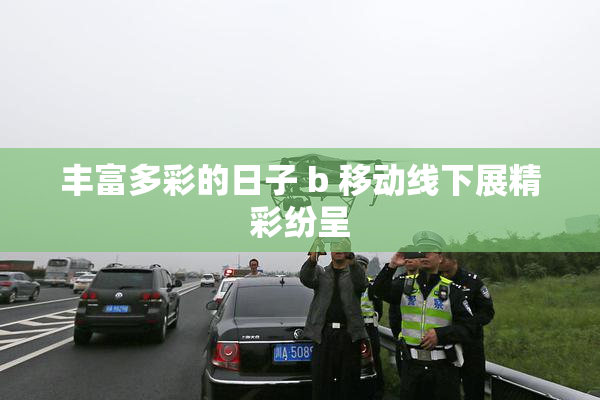 丰富多彩的日子 b 移动线下展精彩纷呈