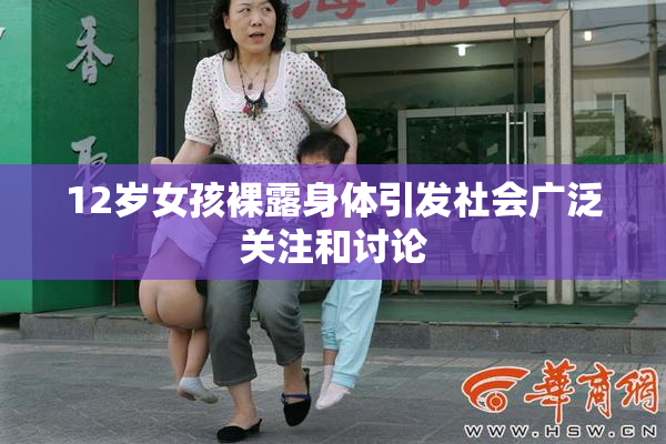 12岁女孩裸露身体引发社会广泛关注和讨论
