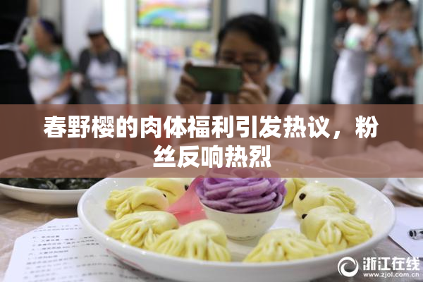 春野樱的肉体福利引发热议，粉丝反响热烈