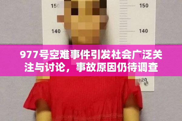 977号空难事件引发社会广泛关注与讨论，事故原因仍待调查