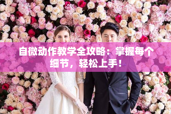 自微动作教学全攻略：掌握每个细节，轻松上手！