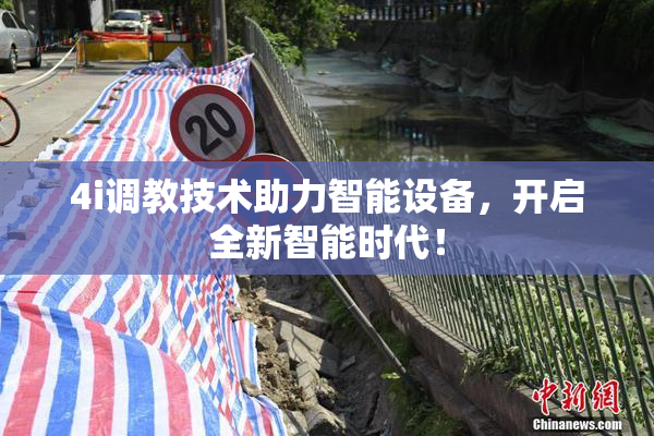 4i调教技术助力智能设备，开启全新智能时代！