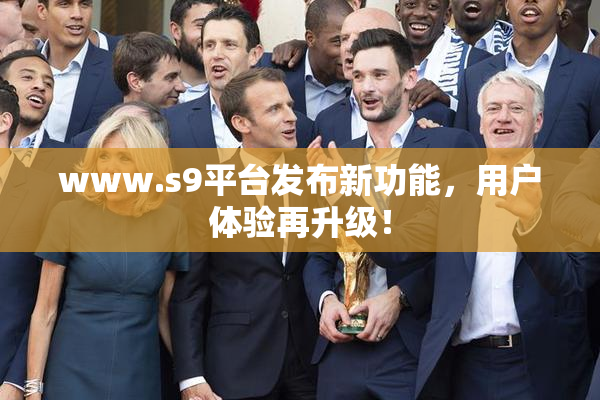 www.s9平台发布新功能，用户体验再升级！