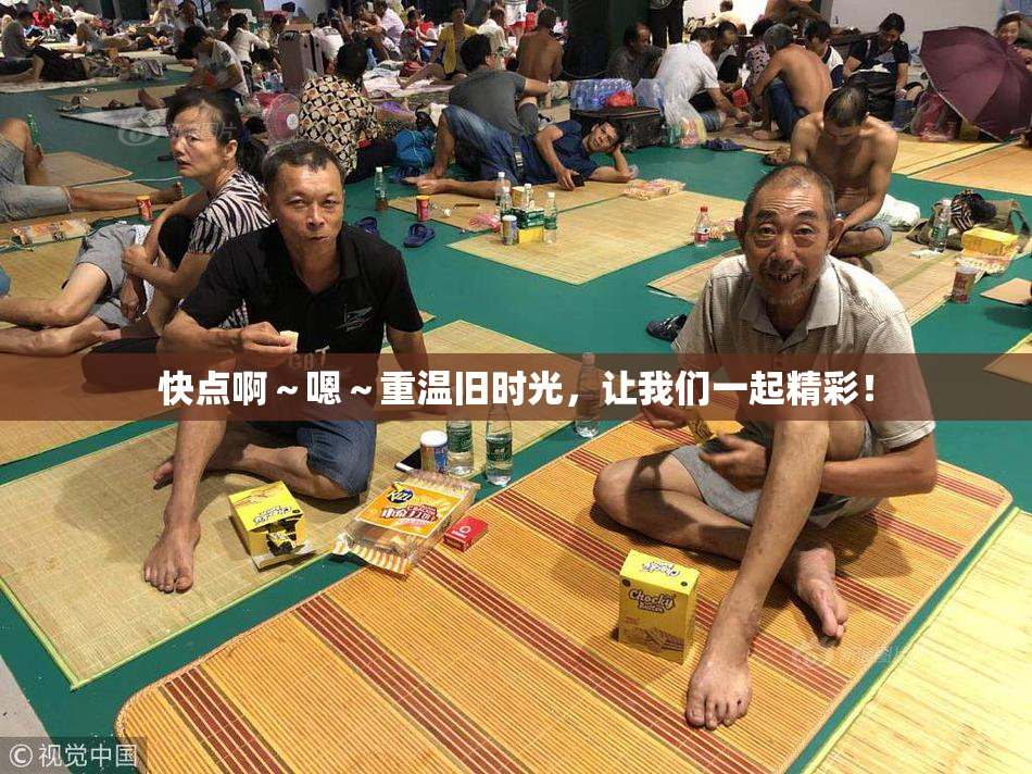 快点啊～嗯～重温旧时光，让我们一起精彩！