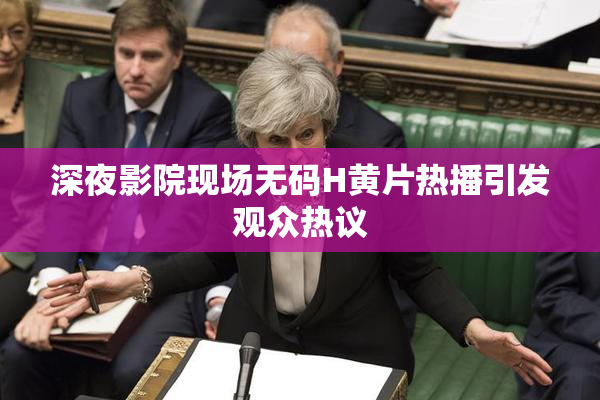 深夜影院现场无码H黄片热播引发观众热议