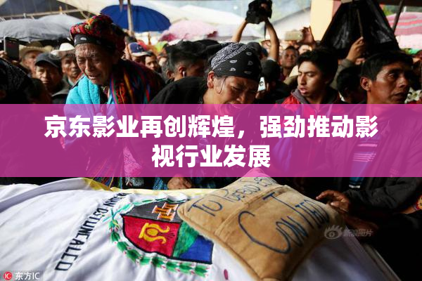 京东影业再创辉煌，强劲推动影视行业发展