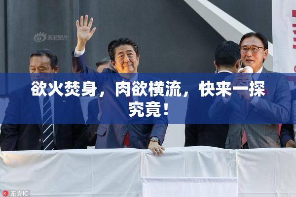 欲火焚身，肉欲横流，快来一探究竟！