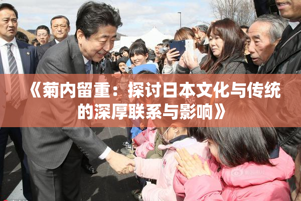 《菊内留重：探讨日本文化与传统的深厚联系与影响》