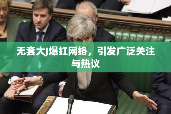 无套大J爆红网络，引发广泛关注与热议