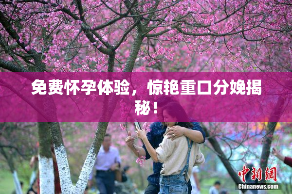 免费怀孕体验，惊艳重口分娩揭秘！