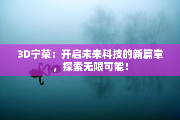 3D宁荣：开启未来科技的新篇章，探索无限可能！