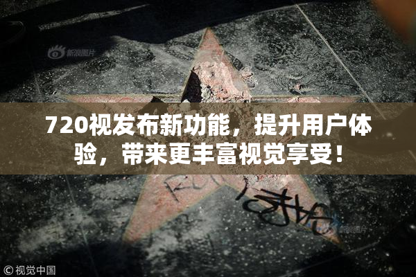 720视发布新功能，提升用户体验，带来更丰富视觉享受！