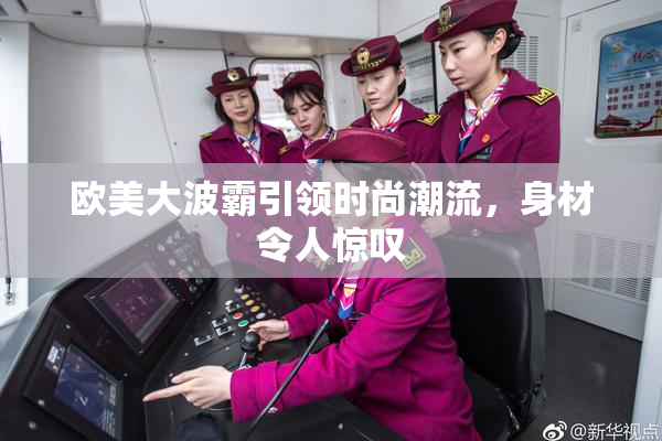 欧美大波霸引领时尚潮流，身材令人惊叹