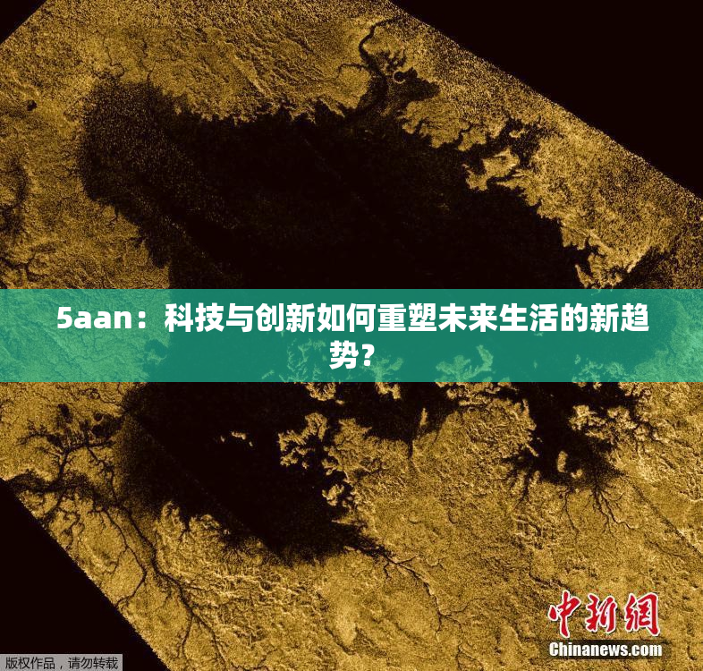 5aan：科技与创新如何重塑未来生活的新趋势？