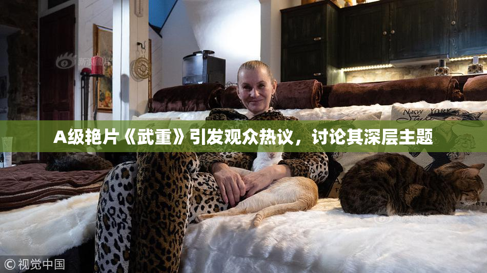 A级艳片《武重》引发观众热议，讨论其深层主题