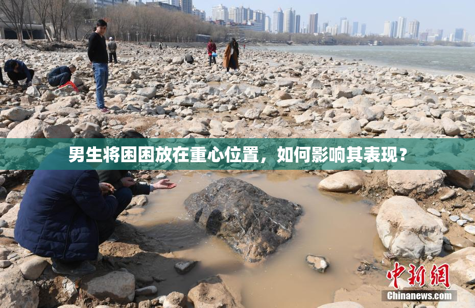 男生将困困放在重心位置，如何影响其表现？