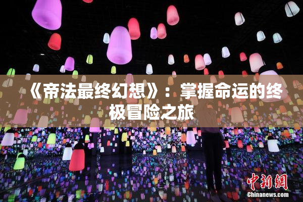 《帝法最终幻想》：掌握命运的终极冒险之旅
