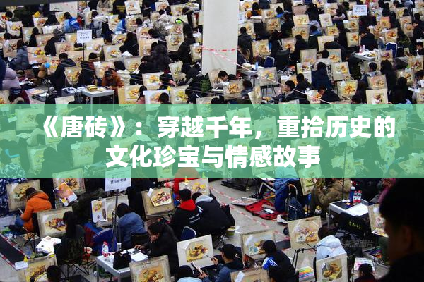 《唐砖》：穿越千年，重拾历史的文化珍宝与情感故事