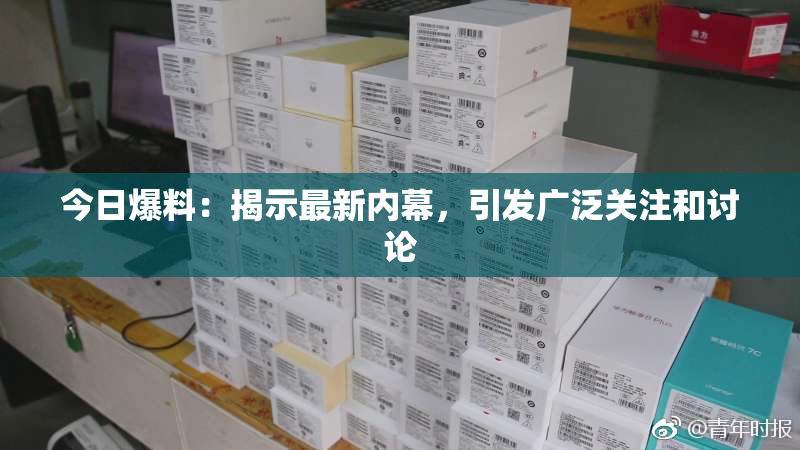 今日爆料：揭示最新内幕，引发广泛关注和讨论