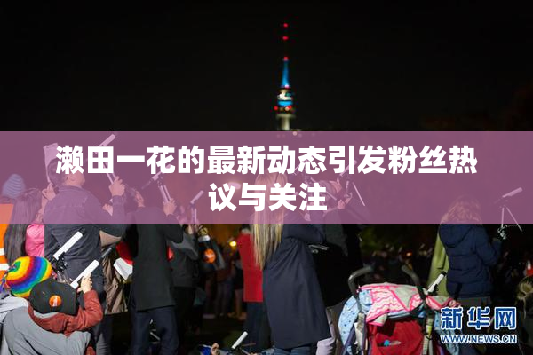 濑田一花的最新动态引发粉丝热议与关注