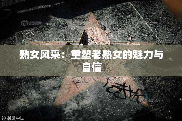 熟女风采：重塑老熟女的魅力与自信
