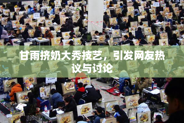 甘雨挤奶大秀技艺，引发网友热议与讨论