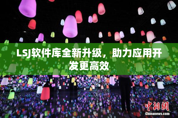 LSJ软件库全新升级，助力应用开发更高效