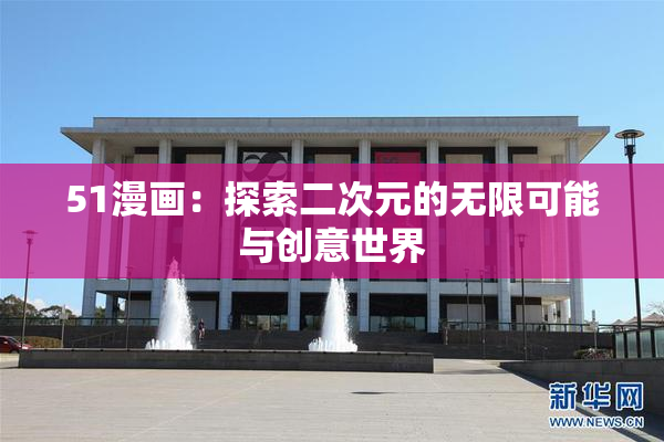 51漫画：探索二次元的无限可能与创意世界