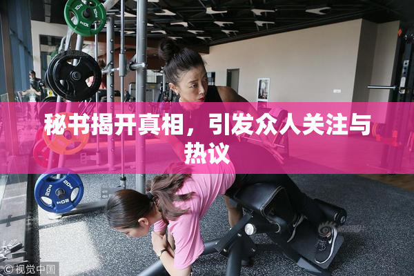 秘书揭开真相，引发众人关注与热议