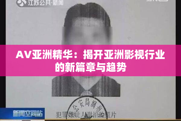 AV亚洲精华：揭开亚洲影视行业的新篇章与趋势
