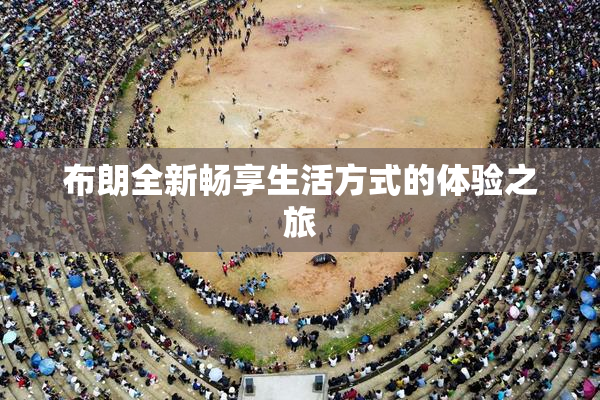 布朗全新畅享生活方式的体验之旅