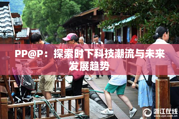 PP@P：探索时下科技潮流与未来发展趋势